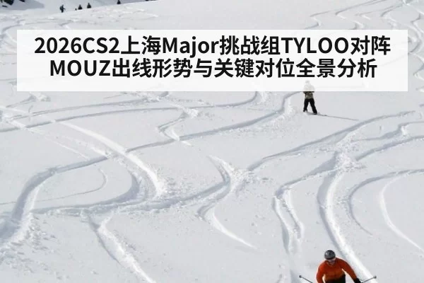 2026CS2上海Major挑战组TYLOO对阵MOUZ出线形势与关键对位全景分析