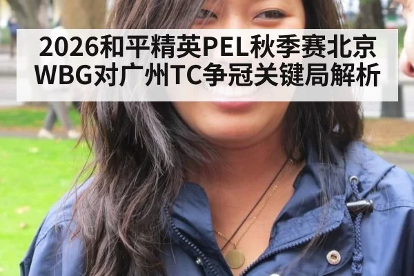2026和平精英PEL秋季赛北京WBG对广州TC争冠关键局解析