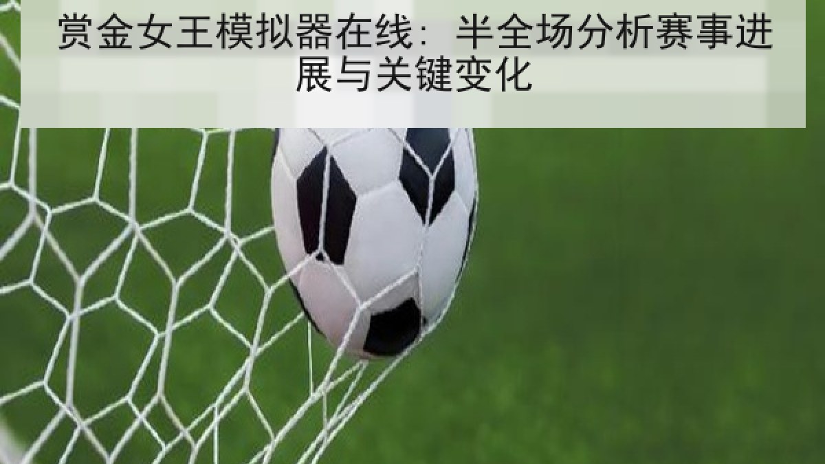 赏金女王模拟器在线: 半全场分析赛事进展与关键变化