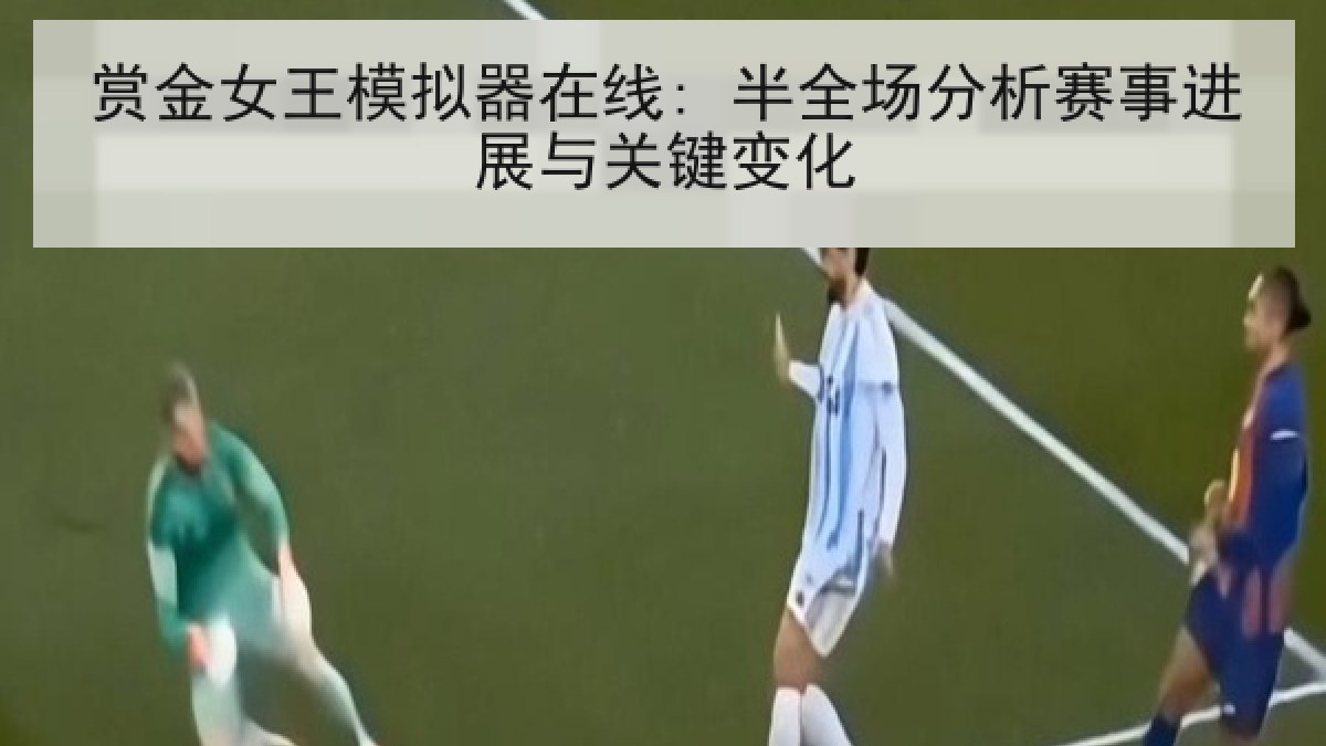 赏金女王模拟器在线: 半全场分析赛事进展与关键变化