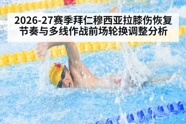 2026-27赛季拜仁穆西亚拉膝伤恢复节奏与多线作战前场轮换调整分析